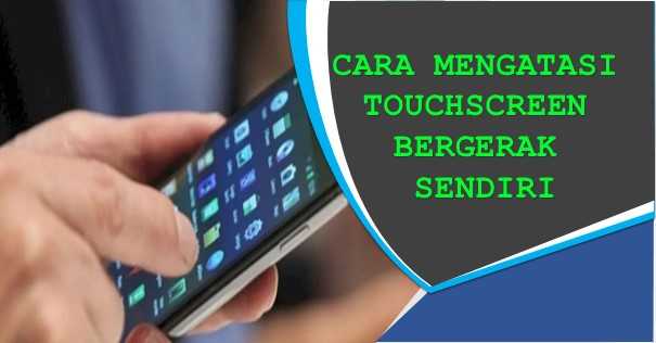 Cara Mengatasi Touchscreen bergerak sendiri